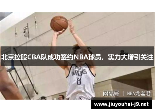 北京控股CBA队成功签约NBA球员，实力大增引关注