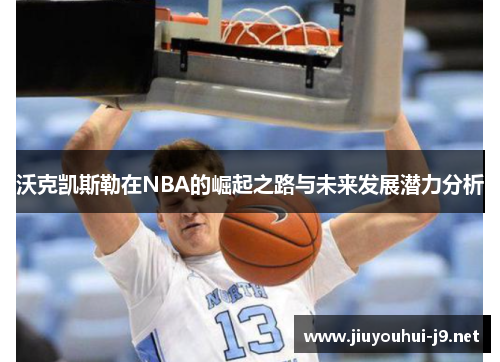 沃克凯斯勒在NBA的崛起之路与未来发展潜力分析